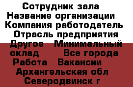 Сотрудник зала › Название организации ­ Компания-работодатель › Отрасль предприятия ­ Другое › Минимальный оклад ­ 1 - Все города Работа » Вакансии   . Архангельская обл.,Северодвинск г.